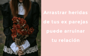 Arrastrar heridas de tus ex parejas, puede arruinar tu relación